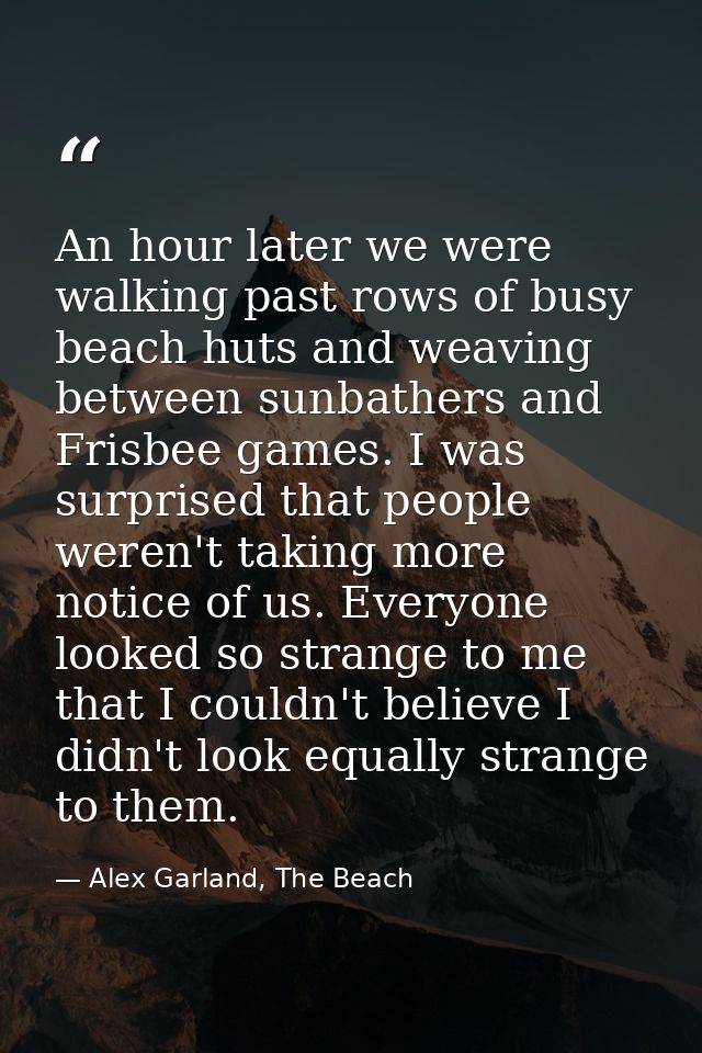 An hour later we were walking past rows of busy beach huts and weaving between sunbathers and Frisbee games. I was surpr — Alex Garland, The Beach
