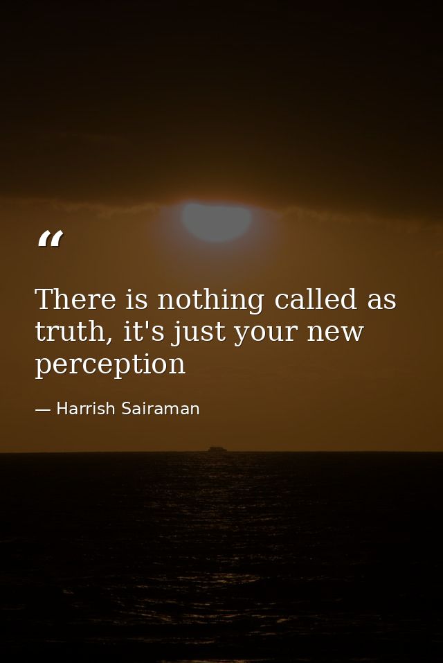 There is nothing called as truth, it's just your new perception — Harrish Sairaman