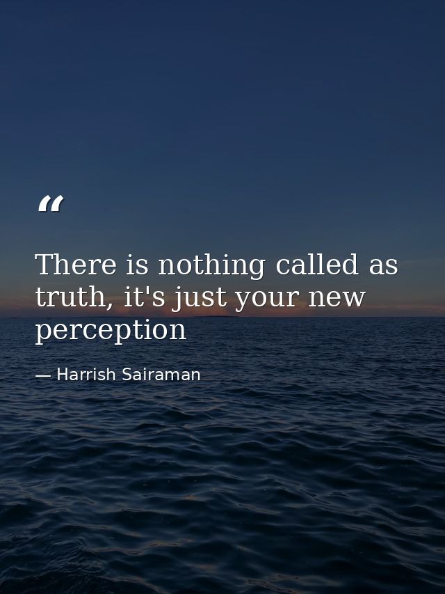 There is nothing called as truth, it's just your new perception — Harrish Sairaman