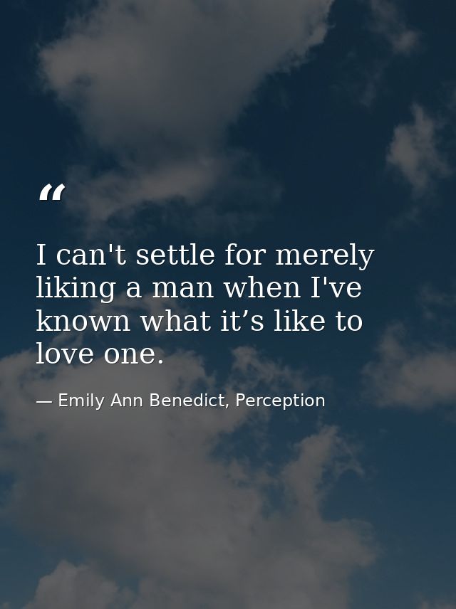 I can't settle for merely liking a man when I've known what it’s like to love one. — Emily Ann Benedict, Perception
