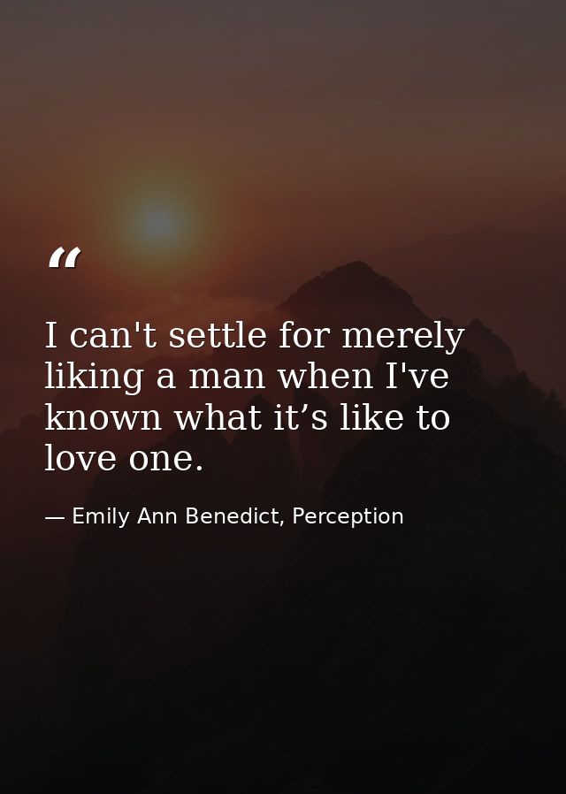 I can't settle for merely liking a man when I've known what it’s like to love one. — Emily Ann Benedict, Perception
