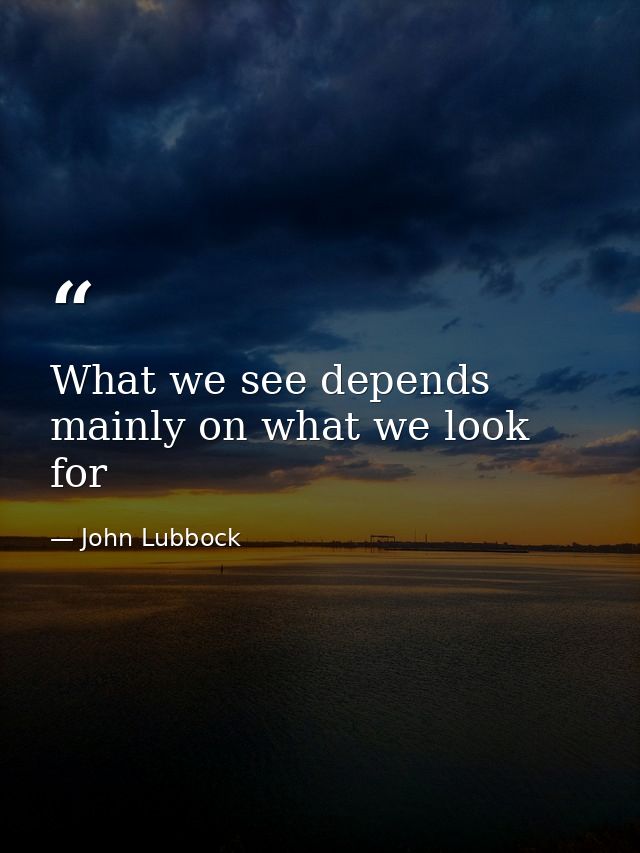 What we see depends mainly on what we look for — John Lubbock