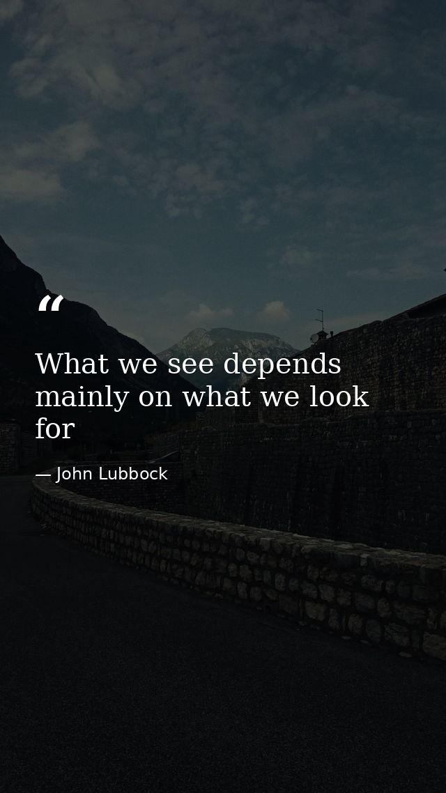 What we see depends mainly on what we look for — John Lubbock