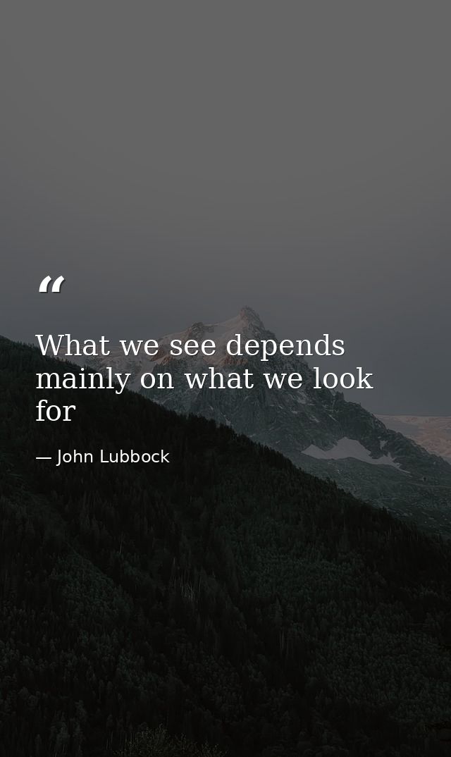What we see depends mainly on what we look for — John Lubbock