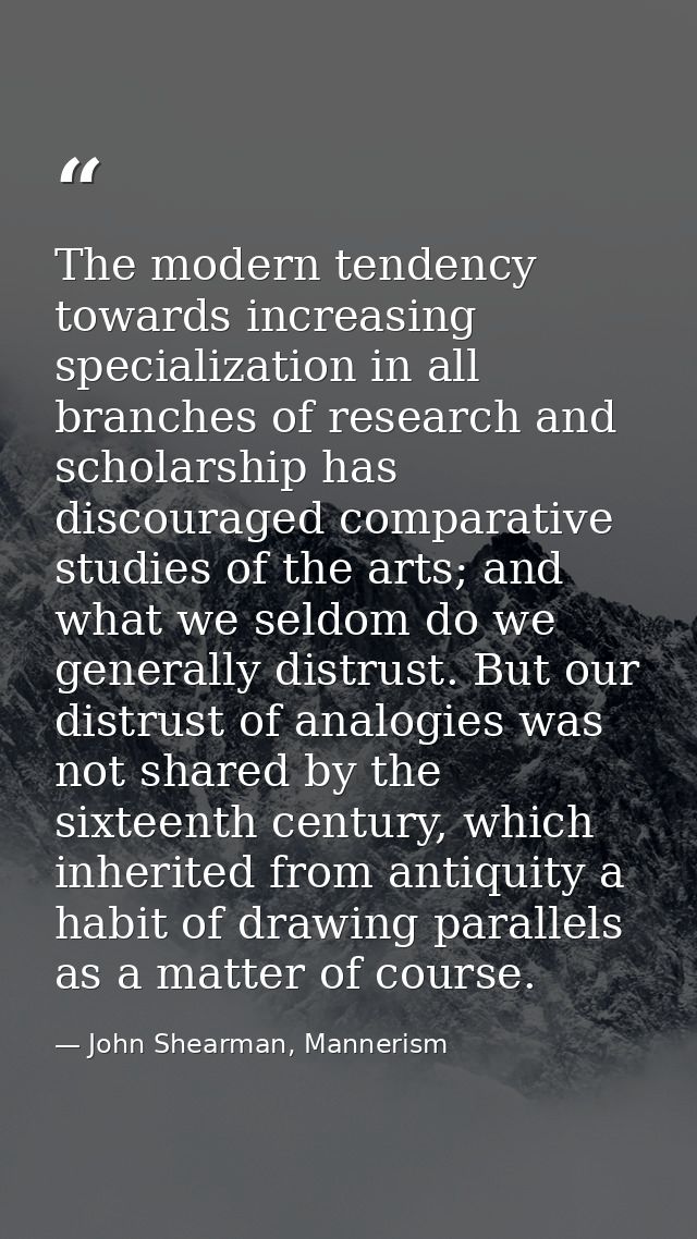 The modern tendency towards increasing specialization in all branches of research and scholarship has discouraged compar — John Shearman, Mannerism