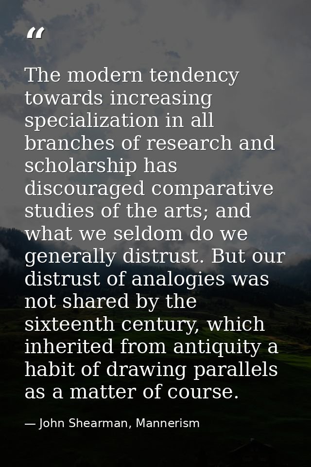 The modern tendency towards increasing specialization in all branches of research and scholarship has discouraged compar — John Shearman, Mannerism