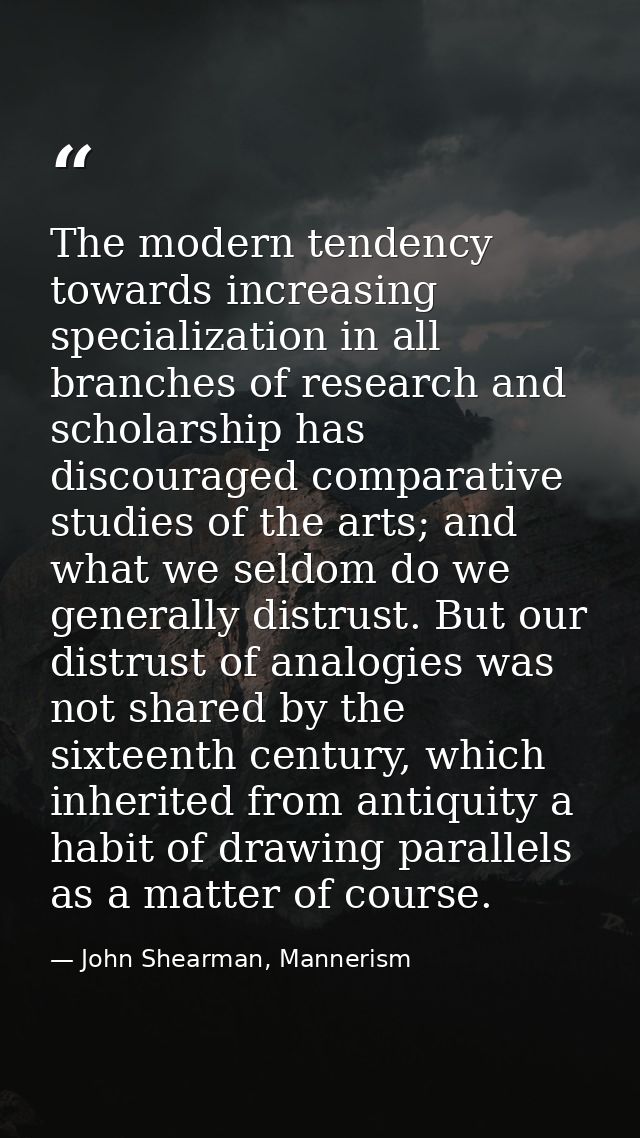 The modern tendency towards increasing specialization in all branches of research and scholarship has discouraged compar — John Shearman, Mannerism