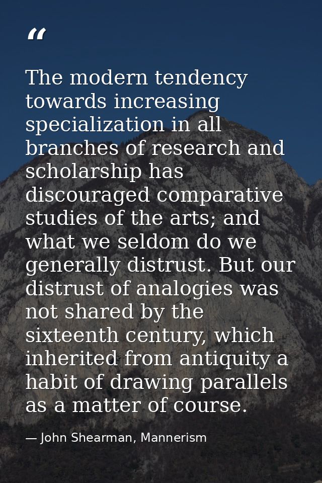 The modern tendency towards increasing specialization in all branches of research and scholarship has discouraged compar — John Shearman, Mannerism