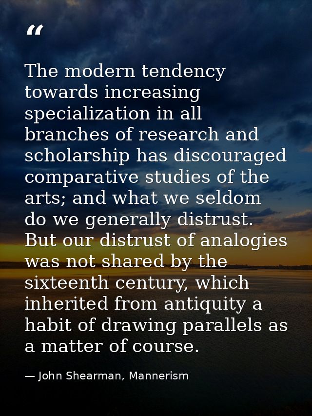 The modern tendency towards increasing specialization in all branches of research and scholarship has discouraged compar — John Shearman, Mannerism