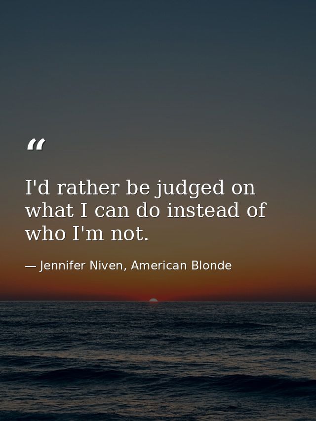I'd rather be judged on what I can do instead of who I'm not. — Jennifer Niven, American Blonde