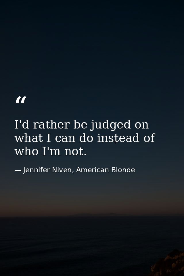 I'd rather be judged on what I can do instead of who I'm not. — Jennifer Niven, American Blonde