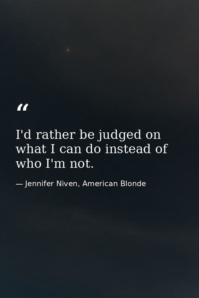 I'd rather be judged on what I can do instead of who I'm not. — Jennifer Niven, American Blonde