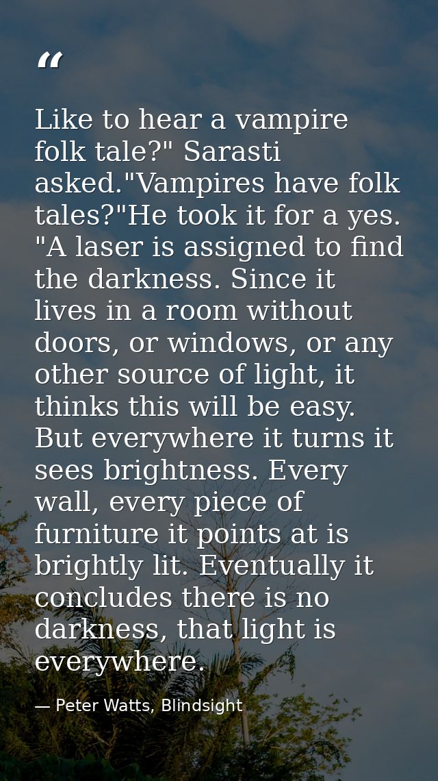 Like to hear a vampire folk tale?" Sarasti asked."Vampires have folk tales?"He took it for a yes. "A laser is assigned t — Peter Watts, Blindsight