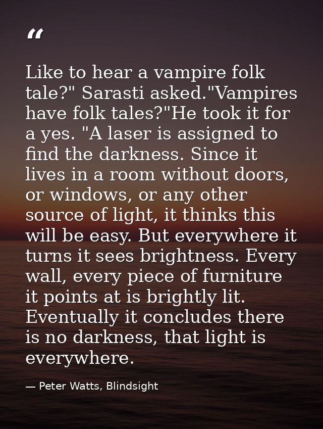 Like to hear a vampire folk tale?" Sarasti asked."Vampires have folk tales?"He took it for a yes. "A laser is assigned t — Peter Watts, Blindsight