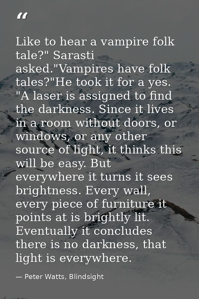 Like to hear a vampire folk tale?" Sarasti asked."Vampires have folk tales?"He took it for a yes. "A laser is assigned t — Peter Watts, Blindsight