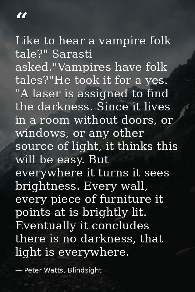 Like to hear a vampire folk tale?" Sarasti asked."Vampires have folk tales?"He took it for a yes. "A laser is assigned t — Peter Watts, Blindsight