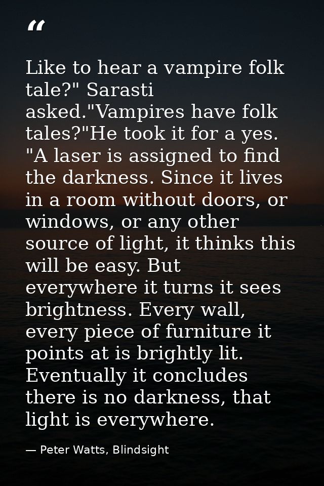 Like to hear a vampire folk tale?" Sarasti asked."Vampires have folk tales?"He took it for a yes. "A laser is assigned t — Peter Watts, Blindsight