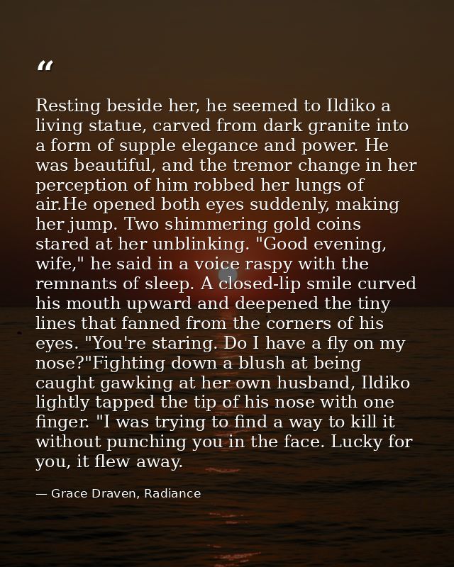 Resting beside her, he seemed to Ildiko a living statue, carved from dark granite into a form of supple elegance and pow — Grace Draven, Radiance