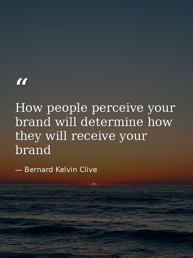 How people perceive your brand will determine how they will receive your brand — Bernard Kelvin Clive