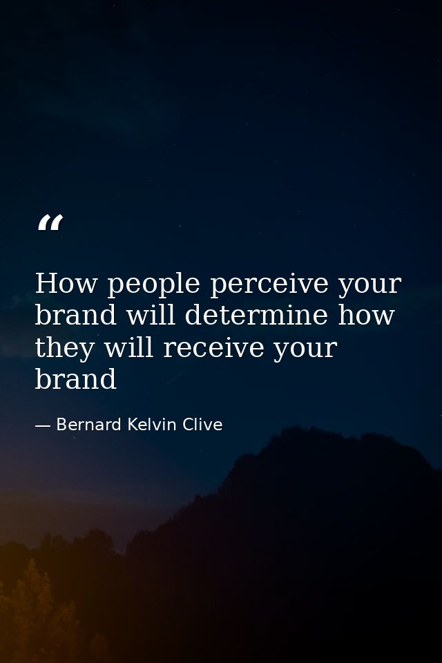 How people perceive your brand will determine how they will receive your brand — Bernard Kelvin Clive