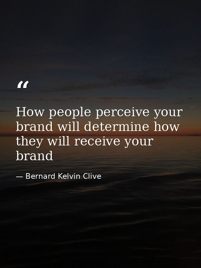 How people perceive your brand will determine how they will receive your brand — Bernard Kelvin Clive