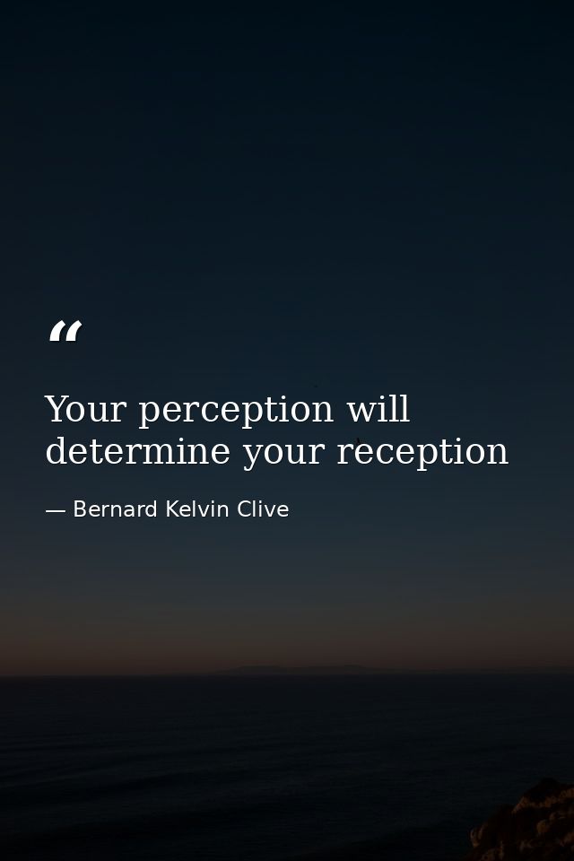 Your perception will determine your reception — Bernard Kelvin Clive