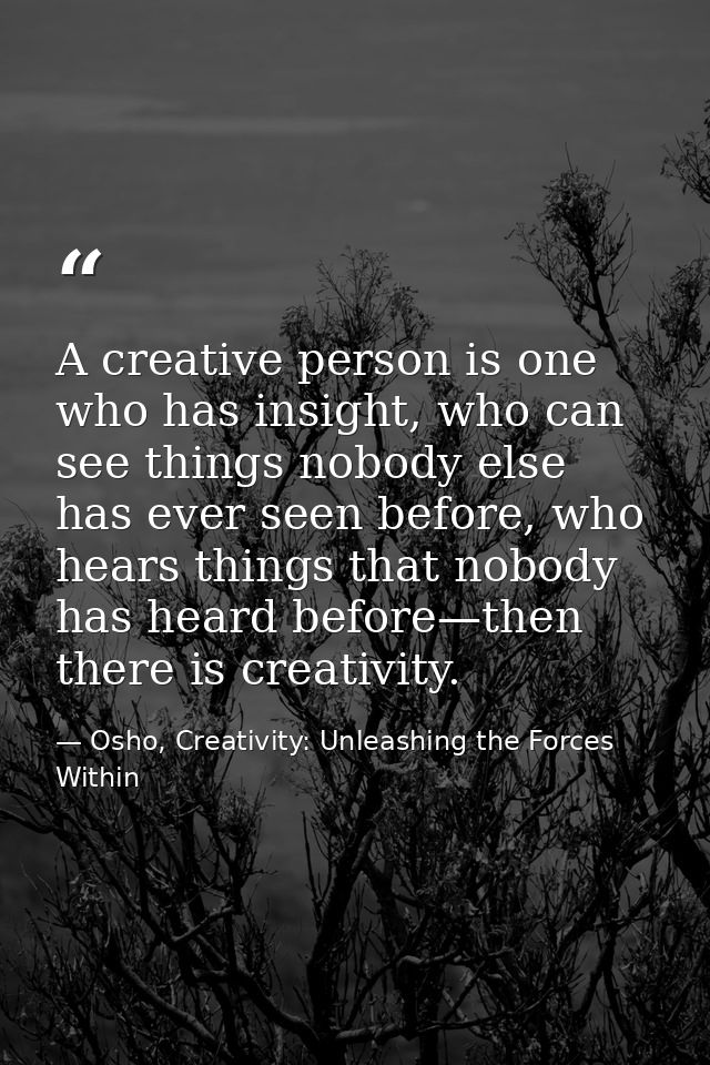A creative person is one who has insight, who can see things nobody else has ever seen before, who hears things that nob — Osho, Creativity: Unleashing the Forces Within