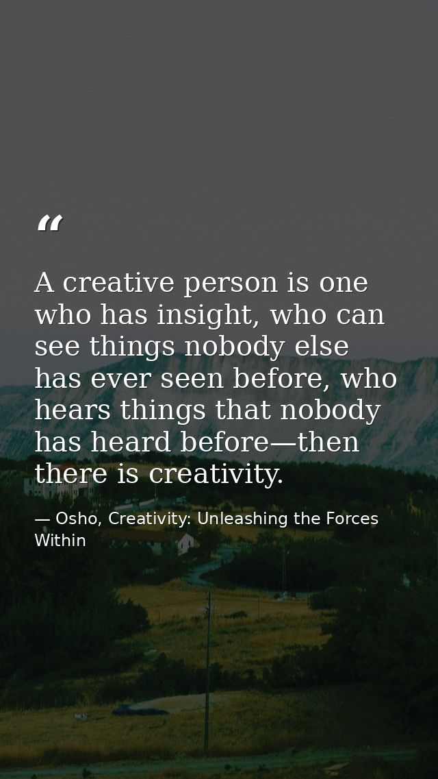 A creative person is one who has insight, who can see things nobody else has ever seen before, who hears things that nob — Osho, Creativity: Unleashing the Forces Within