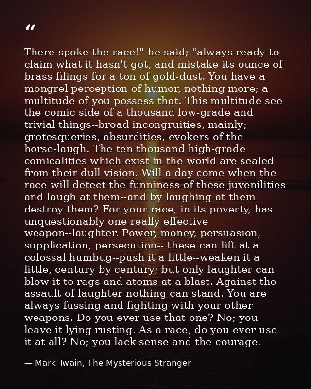 There spoke the race!" he said; "always ready to claim what it hasn't got, and mistake its ounce of brass filings for a  — Mark Twain, The Mysterious Stranger