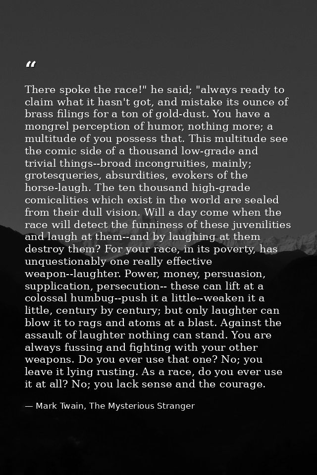 There spoke the race!" he said; "always ready to claim what it hasn't got, and mistake its ounce of brass filings for a  — Mark Twain, The Mysterious Stranger