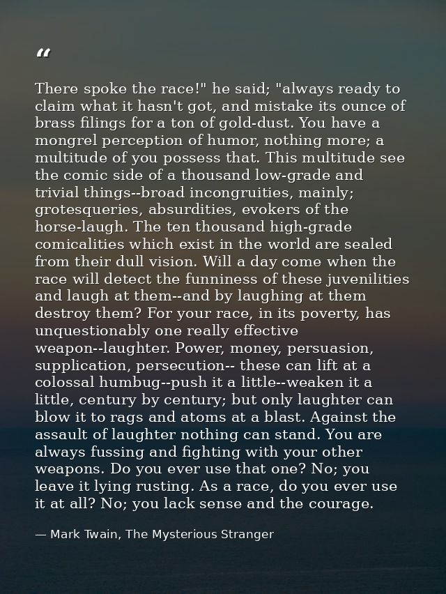There spoke the race!" he said; "always ready to claim what it hasn't got, and mistake its ounce of brass filings for a  — Mark Twain, The Mysterious Stranger