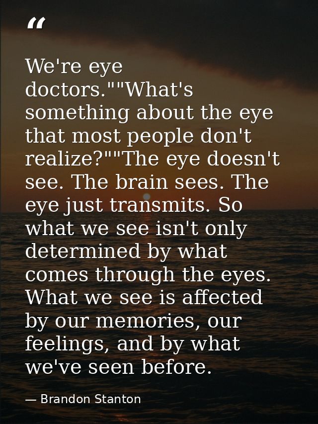 We're eye doctors.""What's something about the eye that most people don't realize?""The eye doesn't see. The brain sees. — Brandon Stanton
