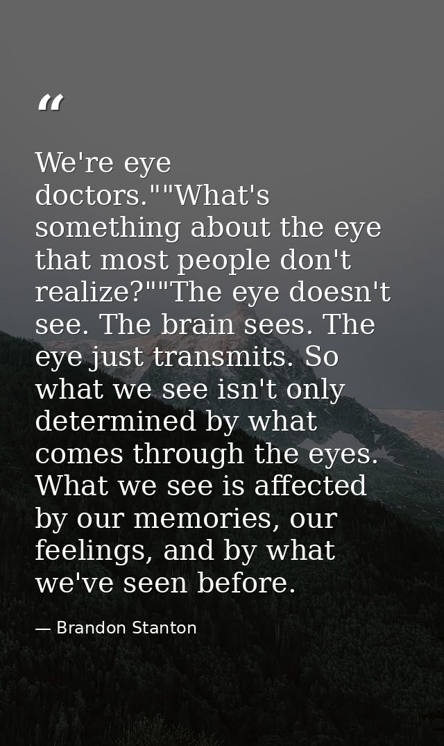 We're eye doctors.""What's something about the eye that most people don't realize?""The eye doesn't see. The brain sees. — Brandon Stanton