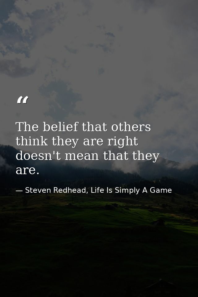 The belief that others think they are right doesn't mean that they are. — Steven Redhead, Life Is Simply A Game