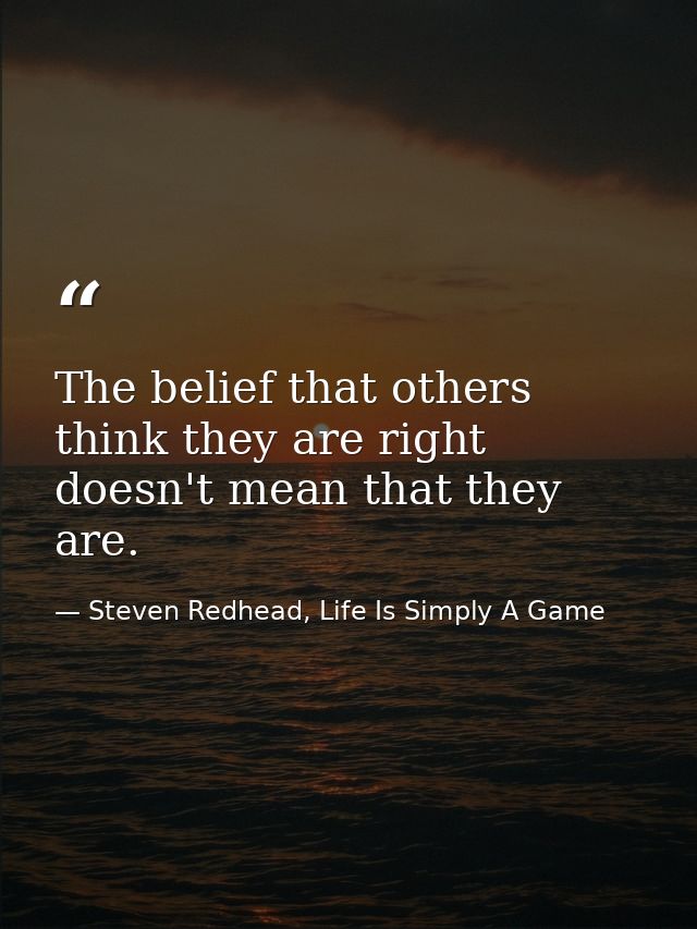 The belief that others think they are right doesn't mean that they are. — Steven Redhead, Life Is Simply A Game