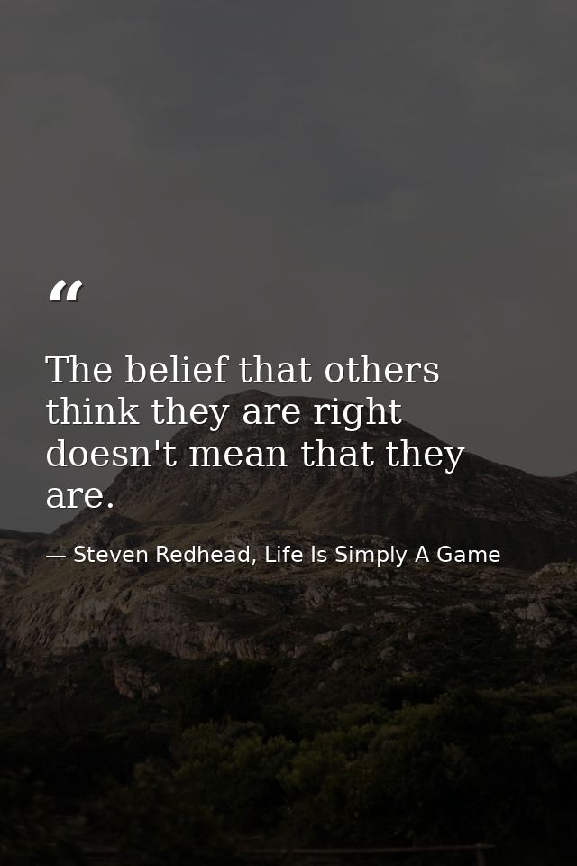 The belief that others think they are right doesn't mean that they are. — Steven Redhead, Life Is Simply A Game