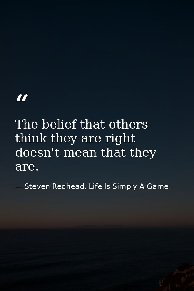 The belief that others think they are right doesn't mean that they are. — Steven Redhead, Life Is Simply A Game