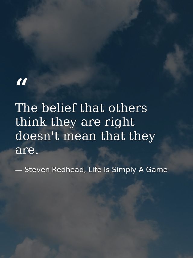 The belief that others think they are right doesn't mean that they are. — Steven Redhead, Life Is Simply A Game