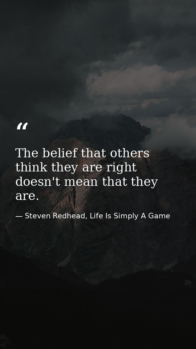 The belief that others think they are right doesn't mean that they are. — Steven Redhead, Life Is Simply A Game