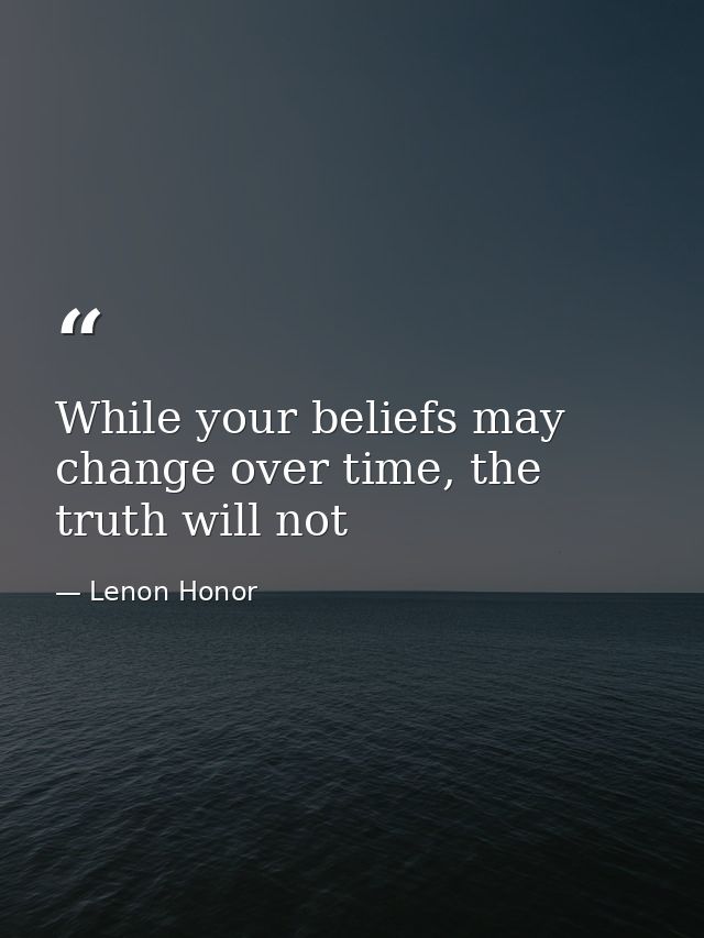 While your beliefs may change over time, the truth will not — Lenon Honor