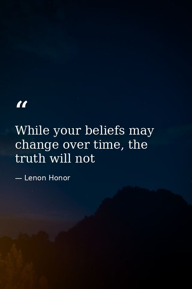 While your beliefs may change over time, the truth will not — Lenon Honor