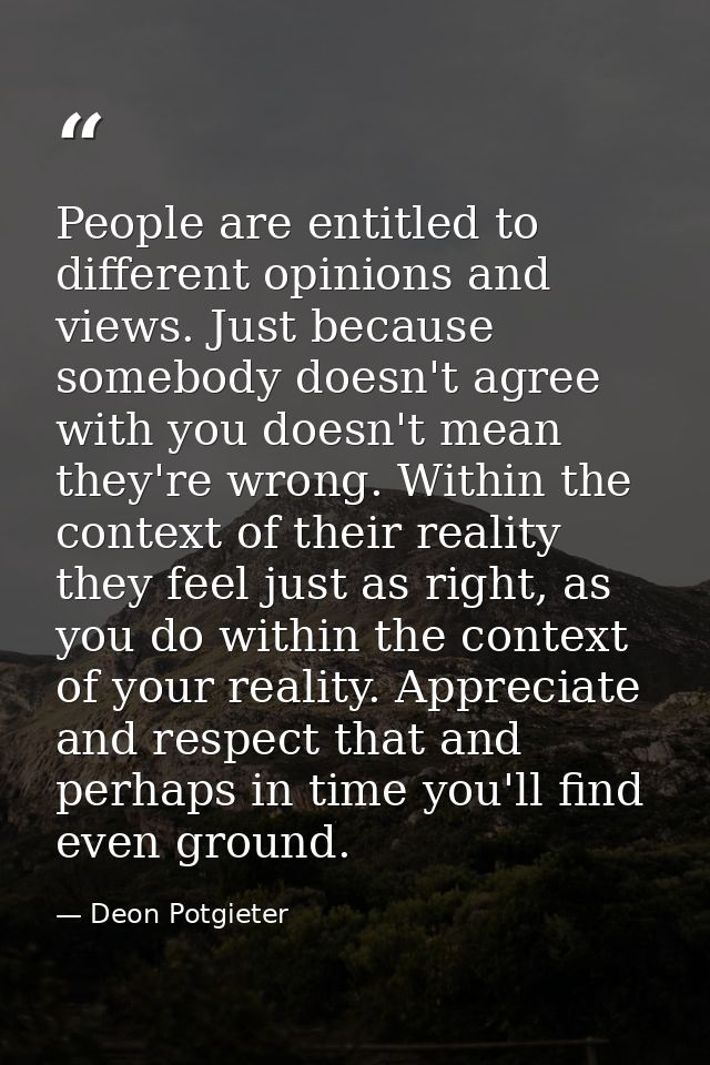 People are entitled to different opinions and views. Just because somebody doesn't agree with you doesn't mean they're w — Deon Potgieter