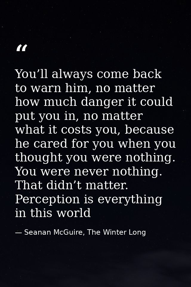 You’ll always come back to warn him, no matter how much danger it could put you in, no matter what it costs you, because — Seanan McGuire, The Winter Long