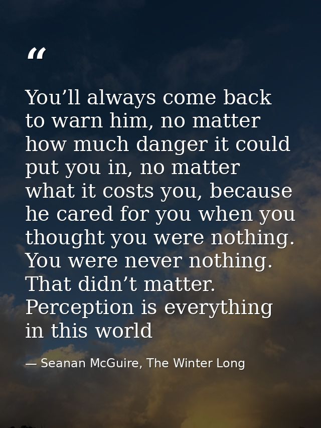 You’ll always come back to warn him, no matter how much danger it could put you in, no matter what it costs you, because — Seanan McGuire, The Winter Long