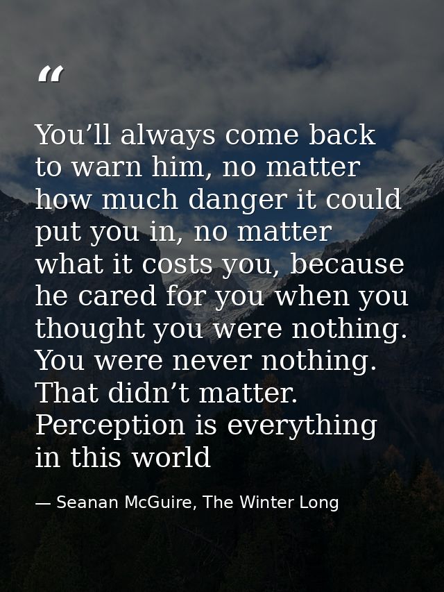 You’ll always come back to warn him, no matter how much danger it could put you in, no matter what it costs you, because — Seanan McGuire, The Winter Long