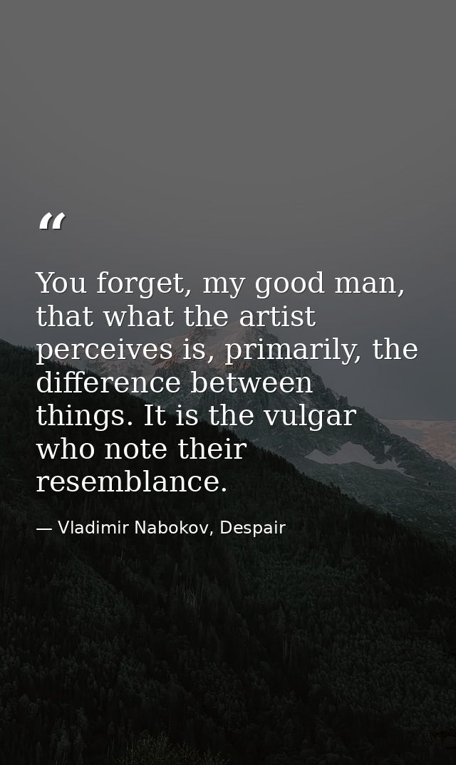 You forget, my good man, that what the artist perceives is, primarily, the difference between things. It is the vulgar w — Vladimir Nabokov, Despair