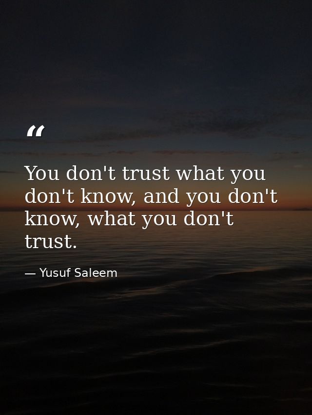 You don't trust what you don't know, and you don't know, what you don't trust. — Yusuf Saleem
