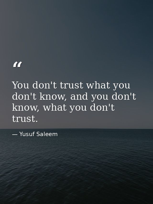 You don't trust what you don't know, and you don't know, what you don't trust. — Yusuf Saleem