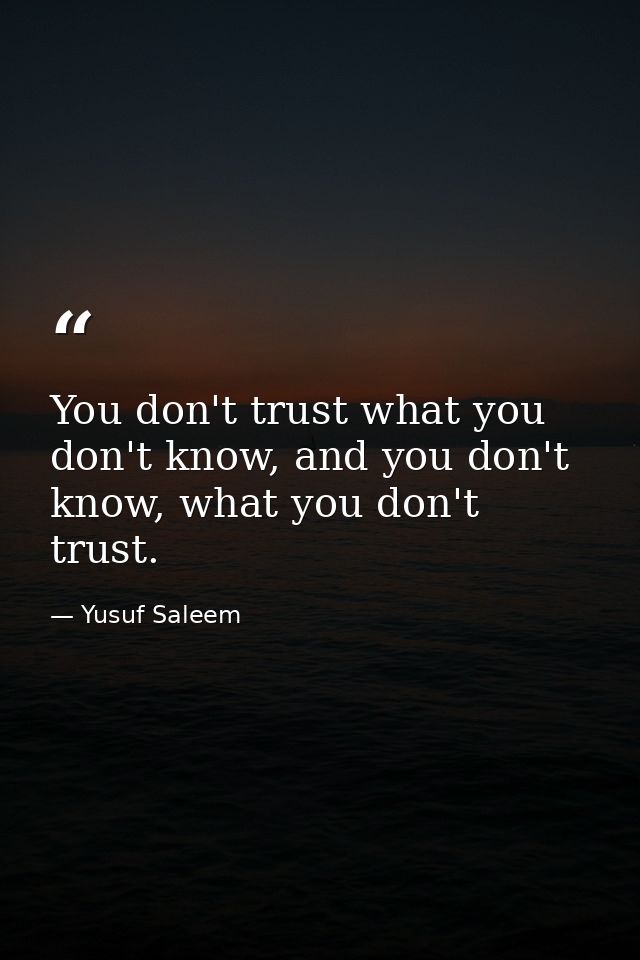 You don't trust what you don't know, and you don't know, what you don't trust. — Yusuf Saleem