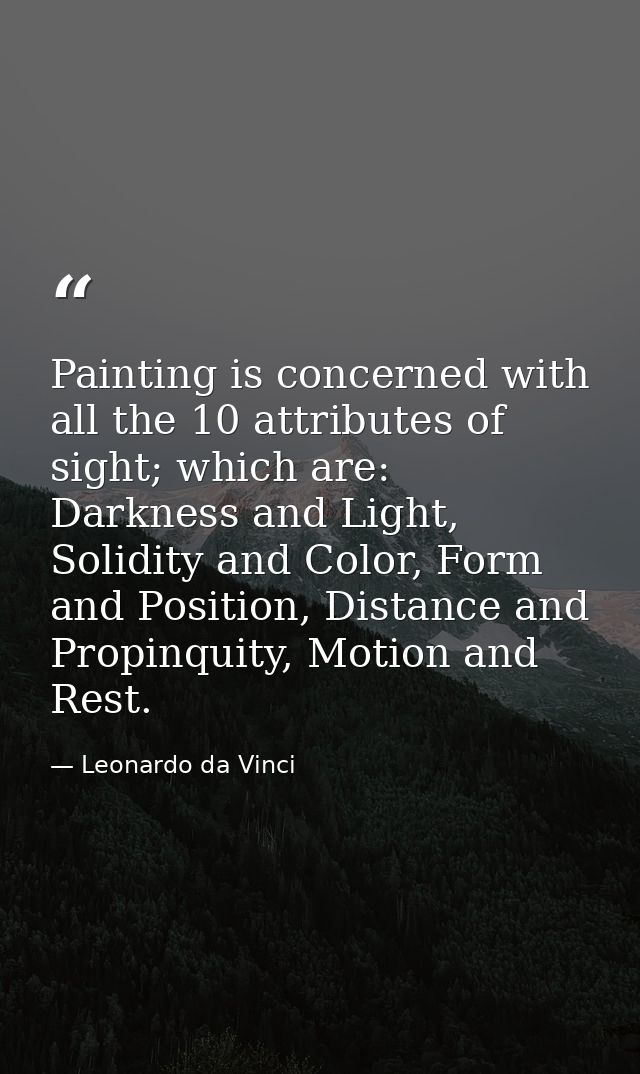 Painting is concerned with all the 10 attributes of sight; which are: Darkness and Light, Solidity and Color, Form and P — Leonardo da Vinci